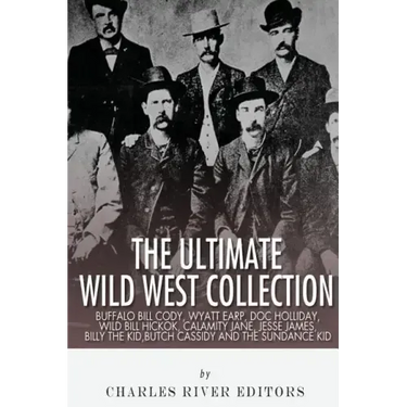The Ultimate Wild West Collection: Buffalo Bill Cody, Wyatt Earp, Doc Holliday, Wild Bill Hickok, Calamity Jane, Jesse James, Billy the Kid, Butch Cas