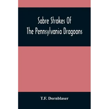 Sabre Strokes Of The Pennsylvania Dragoons: In The War Of 1861-1865; Interspersed With Personal Reminiscences