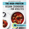 The High-Protein Vegan Cookbook for Athletes: 70 Whole-Foods Recipes to Fuel Your Body