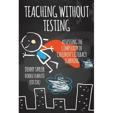 Teaching Without Testing: Assessing the Complexity of Children's Literacy Learning