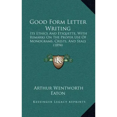 Good Form Letter Writing: Its Ethics and Etiquette, with Remarks on the Proper Use of Monograms, Crests, and Seals (1894)