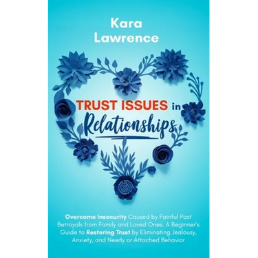 Trust Issues In Relationships: Overcome Insecurity Caused by Painful Past Betrayals from Family and Loved Ones. A Beginner's Guide to Restoring Trust