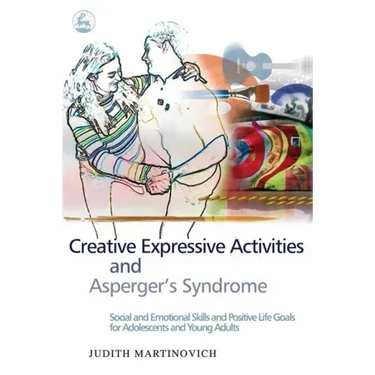 Creative Expressive Activities and Asperger's Syndrome: Social and Emotional Skills and Positive Life Goals for Adolescents and Young Adults