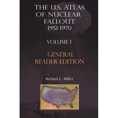 The Us Atlas of Nuclear Fallout 1951-1970 Vol. I Abridged General Reader Edition