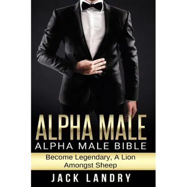 Alpha Male: Alpha Male Bible: Become Legendary, A Lion Amongst Sheep