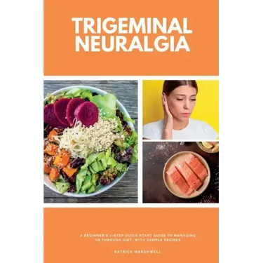 Trigeminal Neuralgia: A Beginner's 3-Step Quick Start Guide to Managing TB Through Diet, With Sample Recipes