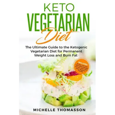 Keto Vegetarian Diet: The Ultimate Guide to the Ketogenic Vegetarian Diet for Permanent Weight Loss and Burn Fat; Includes 90 Easy Low-Carb