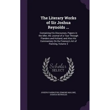 The Literary Works of Sir Joshua Reynolds ...: Containing His Discourses, Papers in the Idler, the Journal of a Tour Through Flanders and Holland, and