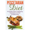 Pescetarian Diet: The Ultimate Guide for Understanding Pescetarianism And What You Need to Know