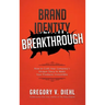 Brand Identity Breakthrough: How to Craft Your Company's Unique Story to Make Your Products Irresistible