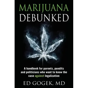 Marijuana Debunked: A handbook for parents, pundits and politicians who want to know the case against legalization