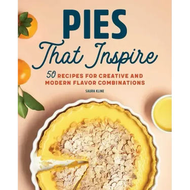 Pies That Inspire: 50 Recipes for Creative and Modern Flavor Combinations