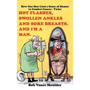 Hot Flashes, Swollen Ankles and Sore Breasts. And I'm a Man.: How One Man Used a Sense of Humor to Combat Cancer - Twice