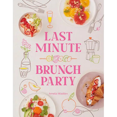 Last Minute Brunch Party: Over 100 Inspiring Dishes to Feed Family and Friends at a Moment's Notice