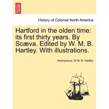 Hartford in the Olden Time: Its First Thirty Years. by Scaeva. Edited by W. M. B. Hartley. with Illustrations.