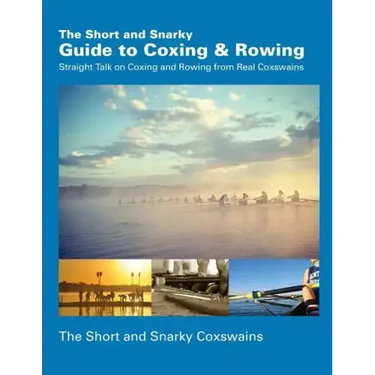 The Short and Snarky Guide to Coxing & Rowing: Straight Talk on Coxing and Rowing from Real Coxswains