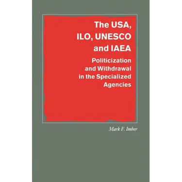 The Usa, Ilo, UNESCO and IAEA: Politicization and Withdrawal in the Specialized Agencies