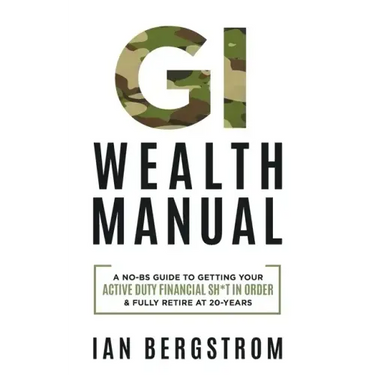 GI Wealth Manual: A Practical Guide to Getting Your Active Duty Financial Sh*t in Order and Fully Retire at 20-Years