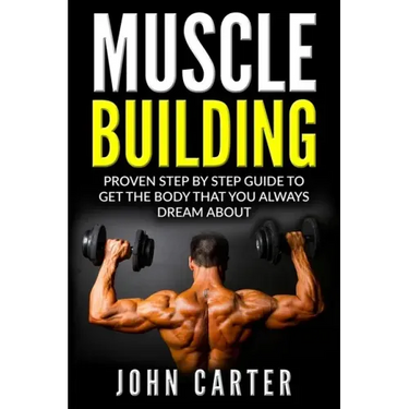 Muscle Building: Proven Step By Step Guide To Get The Body You Always Dreamed About