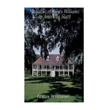 Narrative of James Williams, an American Slave: Who Was for Several Years a Driver on a Cotton Plantation in Alabama