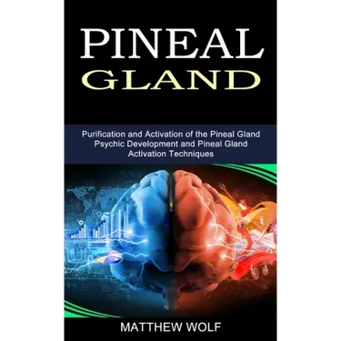 Pineal Gland: Purification and Activation of the Pineal Gland (Psychic Development and Pineal Gland Activation Techniques)