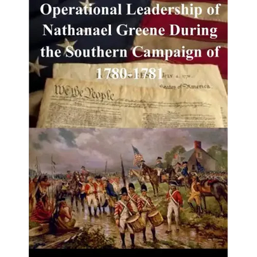 Operational Leadership of Nathanael Greene During the Southern Campaign of 1780-1781