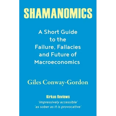 Shamanomics: A Short Guide to the Failure, Fallacies and Future of Macroeconomics