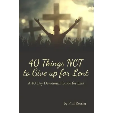 40 Things Not to Give Up for Lent: A 40 Day Devotional Guide for Lent