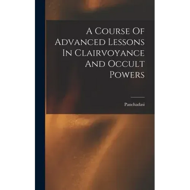 A Course Of Advanced Lessons In Clairvoyance And Occult Powers