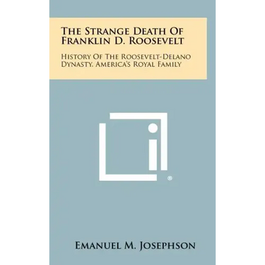 The Strange Death Of Franklin D. Roosevelt: History Of The Roosevelt-Delano Dynasty, America's Royal Family