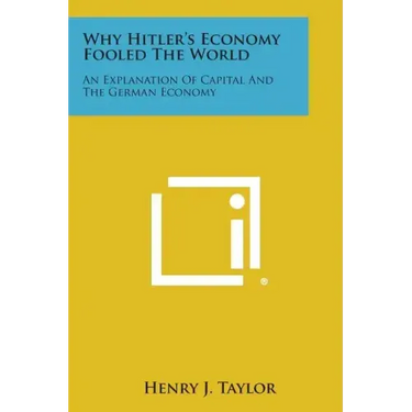 Why Hitler's Economy Fooled the World: An Explanation of Capital and the German Economy