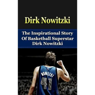 Dirk Nowitzki: The Inspirational Story of Basketball Superstar Dirk Nowitzki