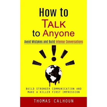 How to Talk to Anyone: Avoid Mistakes and Build Intense Conversations (Build Stronger Communication and Make a Killer First Impression)