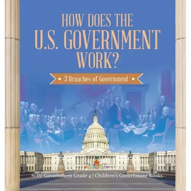How Does the U.S. Government Work?: 3 Branches of Government State Government Grade 4 Children's Government Books