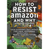 How to Resist Amazon and Why: The Fight for Local Economics, Data Privacy, Fair Labor, Independent Bookstores, and a People-Powered Future!