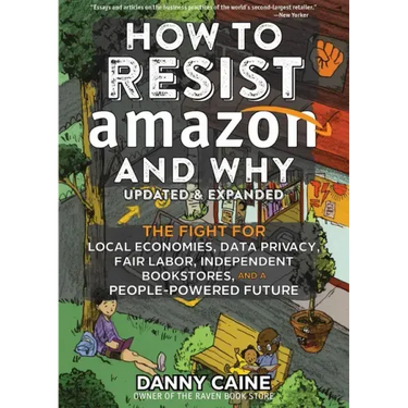 How to Resist Amazon and Why: The Fight for Local Economics, Data Privacy, Fair Labor, Independent Bookstores, and a People-Powered Future!
