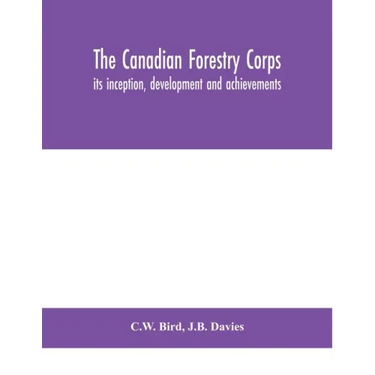 The Canadian Forestry Corps; its inception, development and achievements