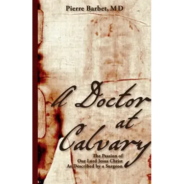 A Doctor at Calvary: The Passion of Our Lord Jesus Christ As Described by a Surgeon