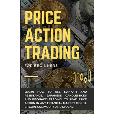Price Action Trading for Beginners: Learn how to use Support and Resistance, Japanese Candlesticks and Fibonacci Trading to read price action in any f