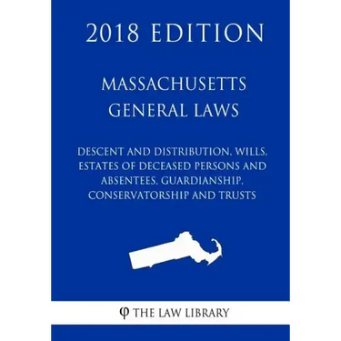 Massachusetts General Laws - Descent and Distribution, Wills, Estates of Deceased Persons and Absentees, Guardianship, Conservatorship and Trusts (201
