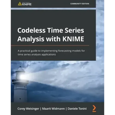 Codeless Time Series Analysis with KNIME: A practical guide to implementing forecasting models for time series analysis applications