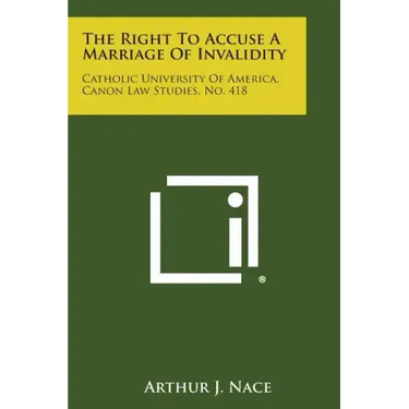 The Right to Accuse a Marriage of Invalidity: Catholic University of America, Canon Law Studies, No. 418