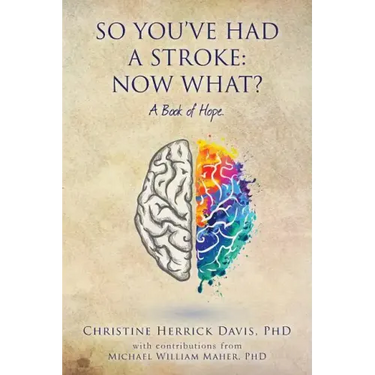 So, You've Had a Stroke: Now What? A Book of Hope.