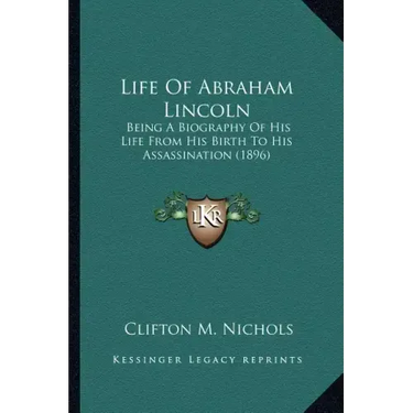 Life Of Abraham Lincoln: Being A Biography Of His Life From His Birth To His Assassination (1896)