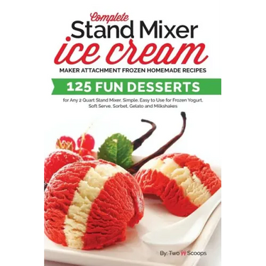 Complete Stand Mixer Ice Cream Maker Attachment Frozen Homemade Recipes: 125 Fun Desserts for Any 2 Quart Stand Mixer, Simple, Easy to Use for Frozen