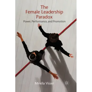 The Female Leadership Paradox: Power, Performance, and Promotion