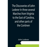 The Discoveries of John Lederer In three several Marches from Virginia to the East of Carolina, and other parts of the Continen