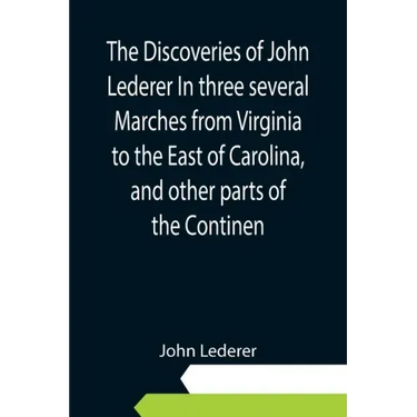 The Discoveries of John Lederer In three several Marches from Virginia to the East of Carolina, and other parts of the Continen