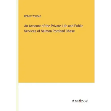 An Account of the Private Life and Public Services of Salmon Portland Chase