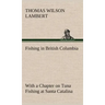 Fishing in British Columbia With a Chapter on Tuna Fishing at Santa Catalina